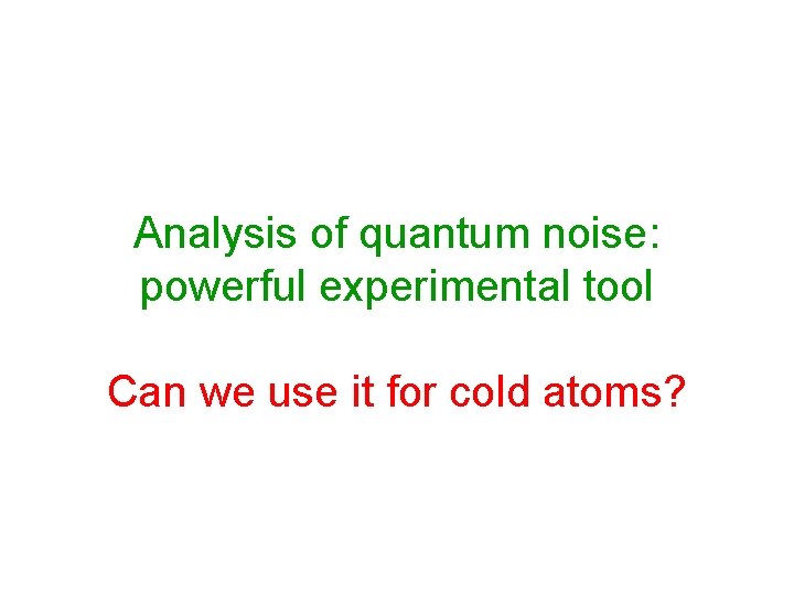 Analysis of quantum noise: powerful experimental tool Can we use it for cold atoms?