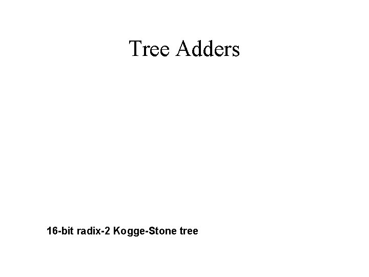 Tree Adders 16 -bit radix-2 Kogge-Stone tree 