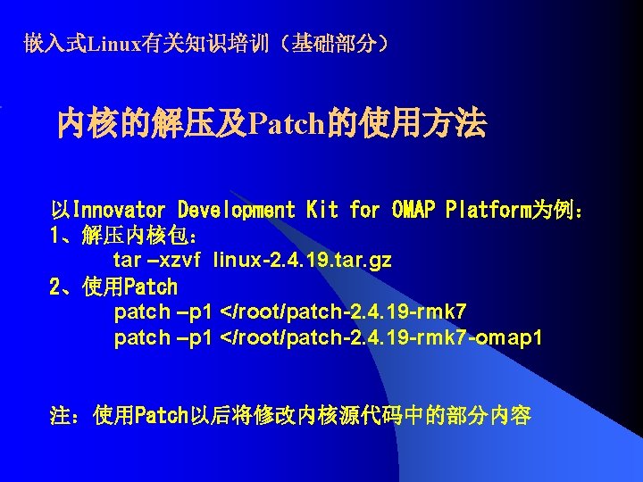 嵌入式Linux有关知识培训（基础部分） 内核的解压及Patch的使用方法 以Innovator Development Kit for OMAP Platform为例： 1、解压内核包： tar –xzvf linux-2. 4. 19.