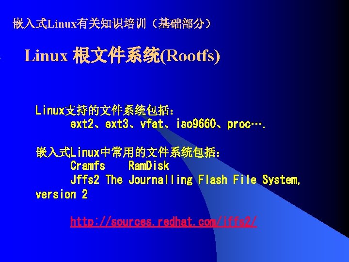 嵌入式Linux有关知识培训（基础部分） Linux 根文件系统(Rootfs) Linux支持的文件系统包括： ext 2、ext 3、vfat、iso 9660、proc…. 嵌入式Linux中常用的文件系统包括： Cramfs Ram. Disk Jffs 2