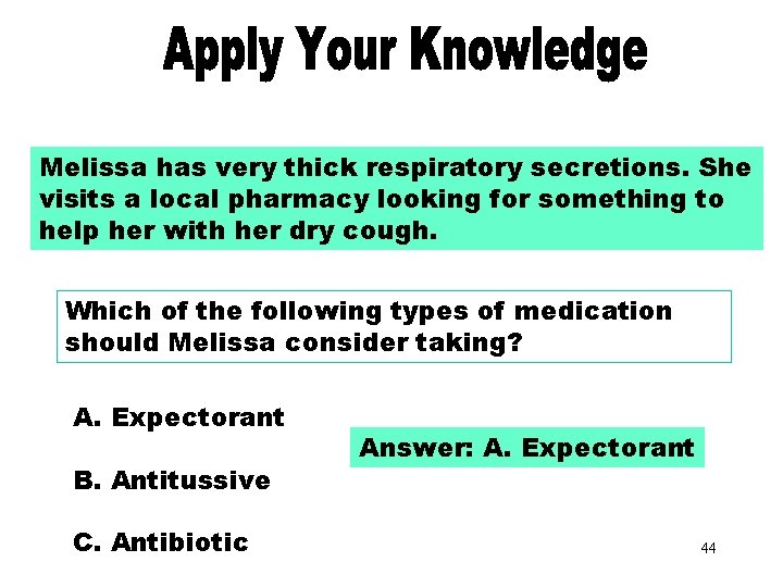 Apply Your Knowledge Part 4 Melissa has very thick respiratory secretions. She visits a