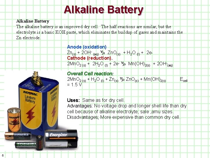 Alkaline Battery The alkaline battery is an improved dry cell. The half-reactions are similar,