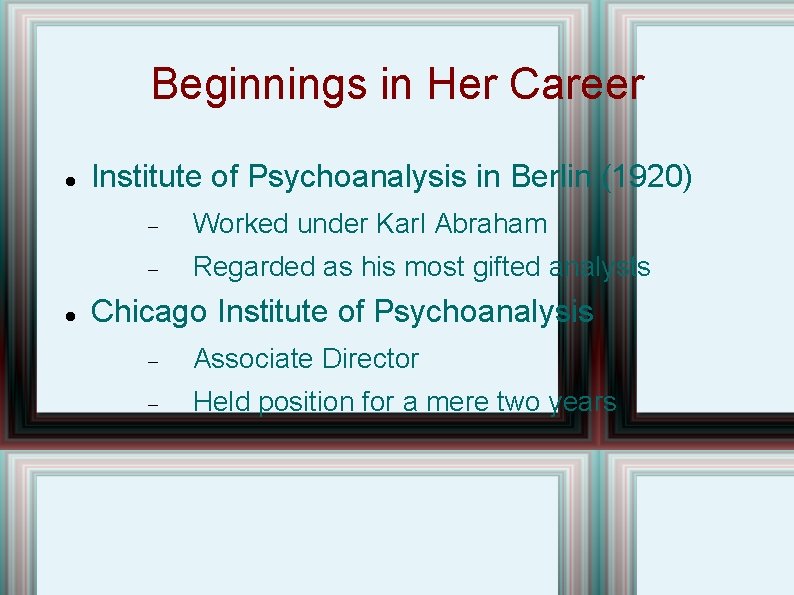 Beginnings in Her Career Institute of Psychoanalysis in Berlin (1920) Worked under Karl Abraham