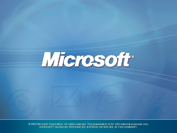 © 2003 Microsoft Corporation. All rights reserved. This presentation is for informational purposes only.