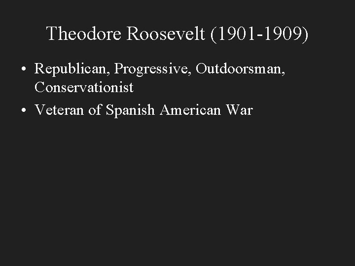 Theodore Roosevelt (1901 -1909) • Republican, Progressive, Outdoorsman, Conservationist • Veteran of Spanish American