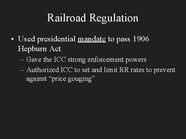Railroad Regulation • Used presidential mandate to pass 1906 Hepburn Act – Gave the