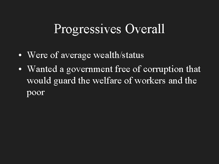 Progressives Overall • Were of average wealth/status • Wanted a government free of corruption