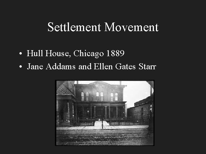 Settlement Movement • Hull House, Chicago 1889 • Jane Addams and Ellen Gates Starr