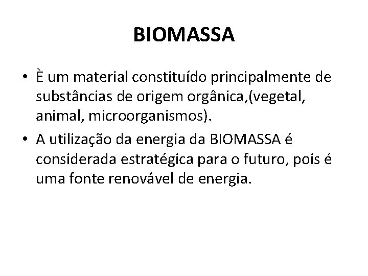 BIOMASSA • È um material constituído principalmente de substâncias de origem orgânica, (vegetal, animal,