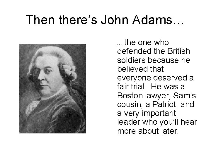Then there’s John Adams… …the one who defended the British soldiers because he believed