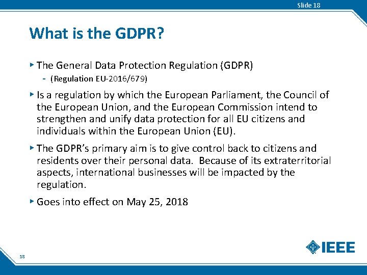 Slide 18 What is the GDPR? ▸ The General Data Protection Regulation (GDPR) -