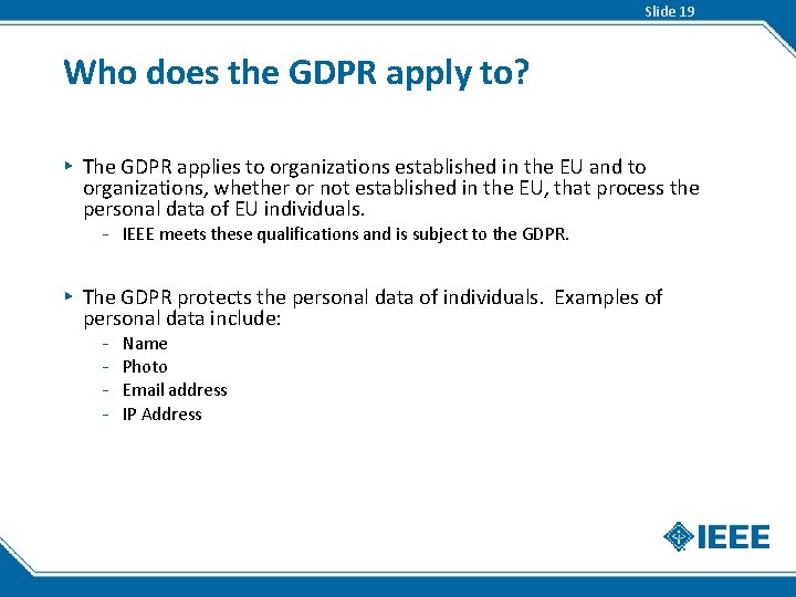 Slide 19 Who does the GDPR apply to? ▸ The GDPR applies to organizations