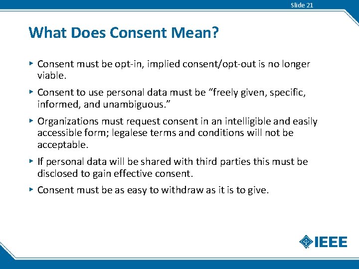 Slide 21 What Does Consent Mean? ▸ Consent must be opt-in, implied consent/opt-out is