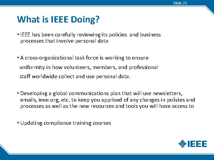 Slide 23 What is IEEE Doing? ▸ IEEE has been carefully reviewing its policies