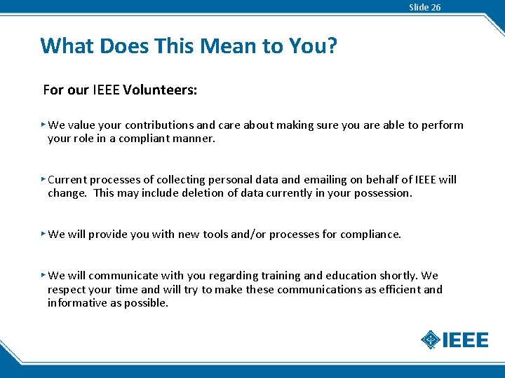 Slide 26 What Does This Mean to You? For our IEEE Volunteers: ▸ We