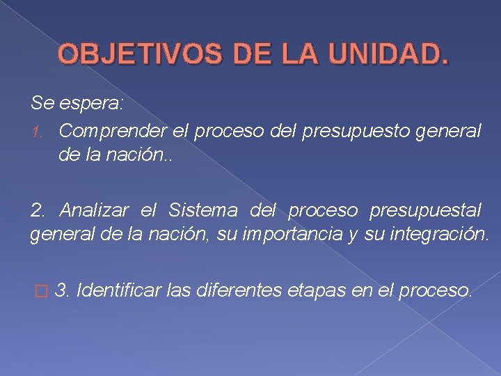 OBJETIVOS DE LA UNIDAD. Se espera: 1. Comprender el proceso del presupuesto general de