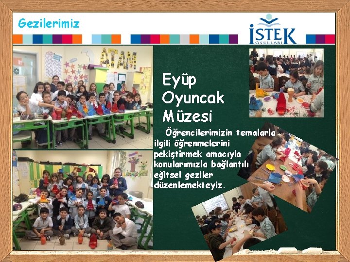 Gezilerimiz Eyüp Oyuncak Müzesi Öğrencilerimizin temalarla ilgili öğrenmelerini pekiştirmek amacıyla konularımızla bağlantılı eğitsel geziler