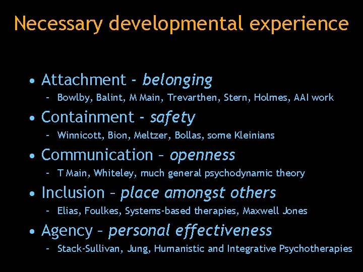 Necessary developmental experience • Attachment - belonging – Bowlby, Balint, M Main, Trevarthen, Stern,