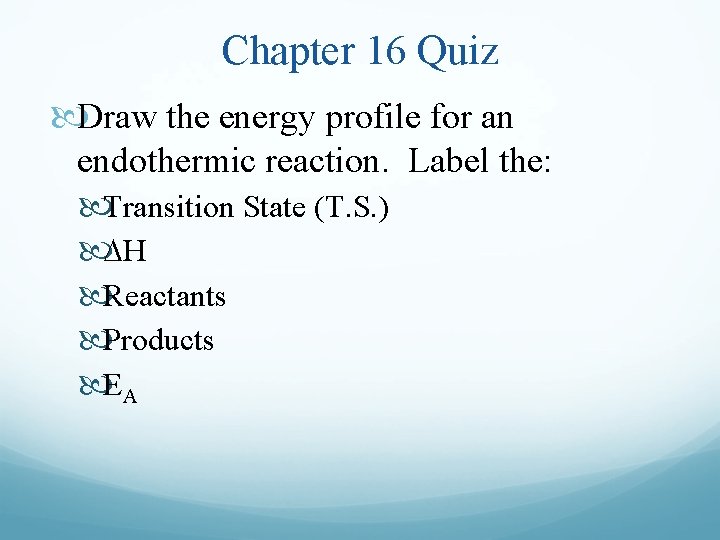 Chapter 16 Quiz Draw the energy profile for an endothermic reaction. Label the: Transition