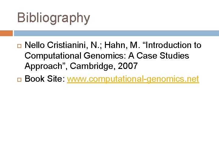 Bibliography Nello Cristianini, N. ; Hahn, M. “Introduction to Computational Genomics: A Case Studies