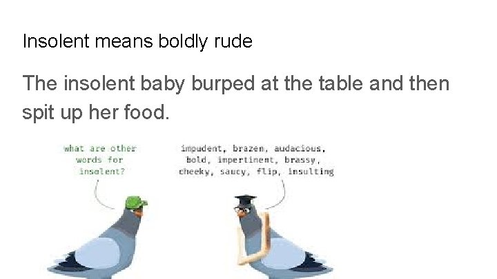 Insolent means boldly rude The insolent baby burped at the table and then spit