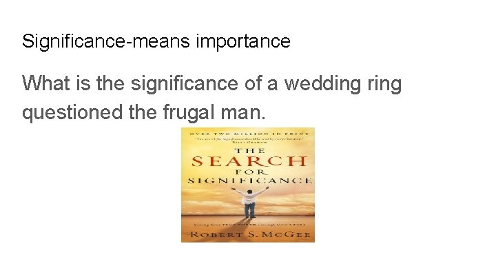 Significance-means importance What is the significance of a wedding ring questioned the frugal man.