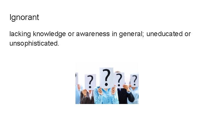 Ignorant lacking knowledge or awareness in general; uneducated or unsophisticated. 