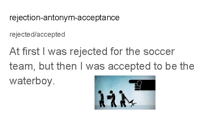 rejection-antonym-acceptance rejected/accepted At first I was rejected for the soccer team, but then I
