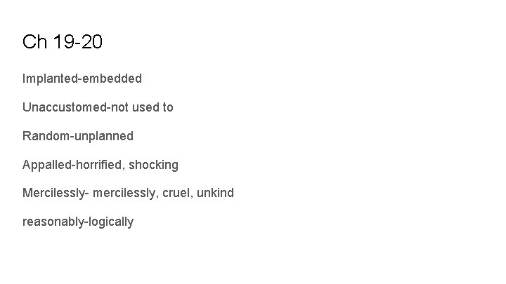 Ch 19 -20 Implanted-embedded Unaccustomed-not used to Random-unplanned Appalled-horrified, shocking Mercilessly- mercilessly, cruel, unkind