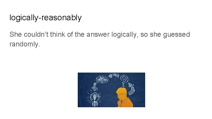 logically-reasonably She couldn’t think of the answer logically, so she guessed randomly. 
