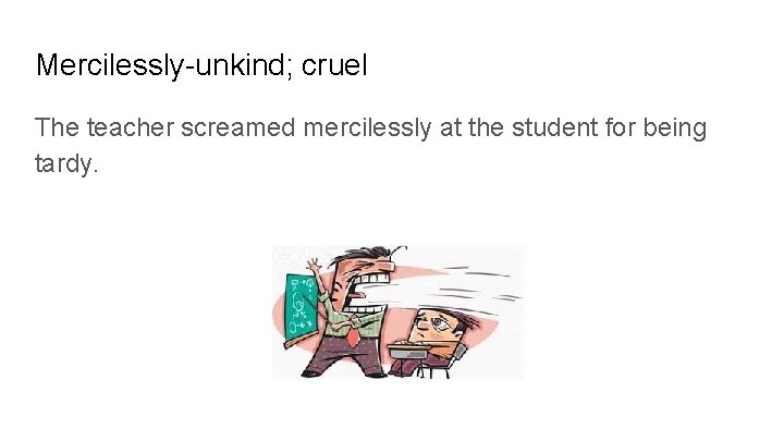 Mercilessly-unkind; cruel The teacher screamed mercilessly at the student for being tardy. 