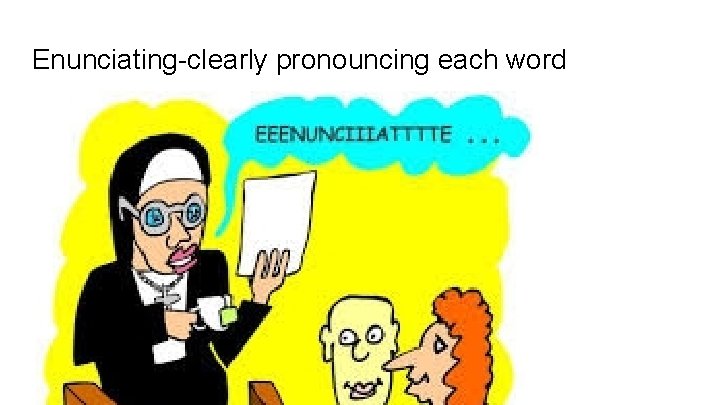 Enunciating-clearly pronouncing each word 