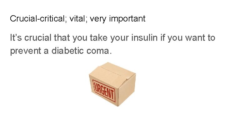 Crucial-critical; vital; very important It’s crucial that you take your insulin if you want