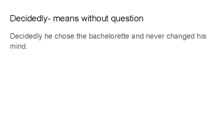 Decidedly- means without question Decidedly he chose the bachelorette and never changed his mind.