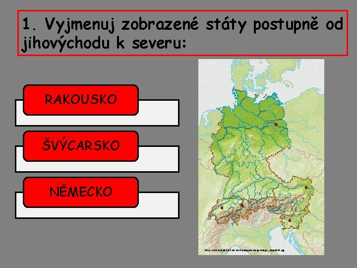 1. Vyjmenuj zobrazené státy postupně od jihovýchodu k severu: RAKOUSKO ŠVÝCARSKO NĚMECKO http: //www.