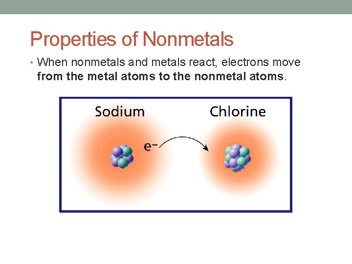 Properties of Nonmetals • When nonmetals and metals react, electrons move from the metal