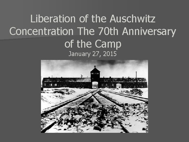 Liberation of the Auschwitz Concentration The 70 th Anniversary of the Camp January 27,