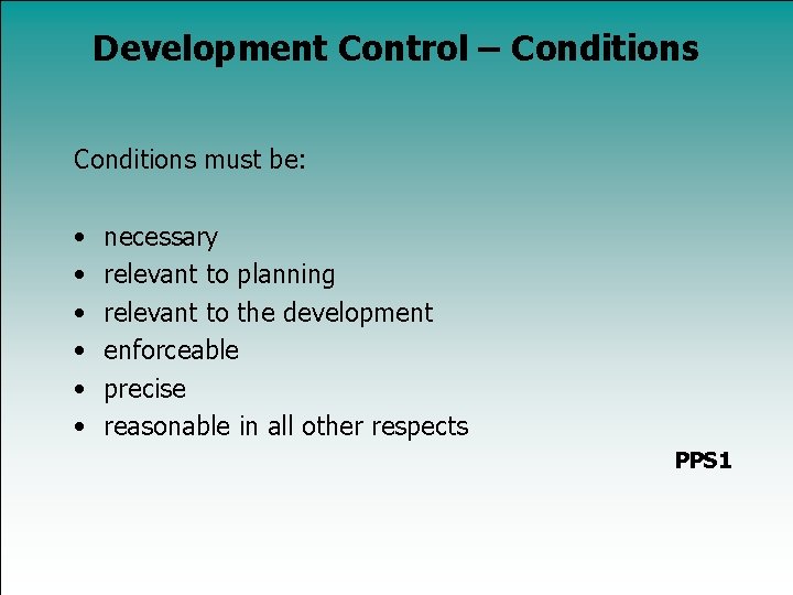 Development Control – Conditions must be: • • • necessary relevant to planning relevant