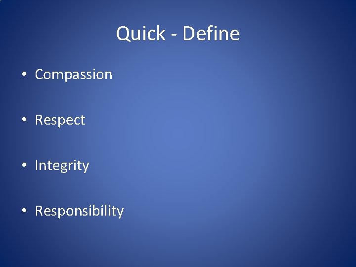 Quick - Define • Compassion • Respect • Integrity • Responsibility 
