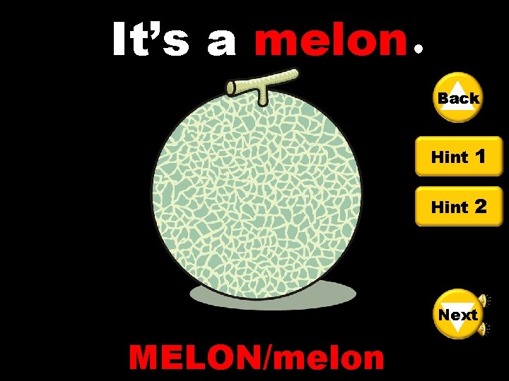 It’s a melon Back Hint 1 Hint 2 Next MELON/melon 