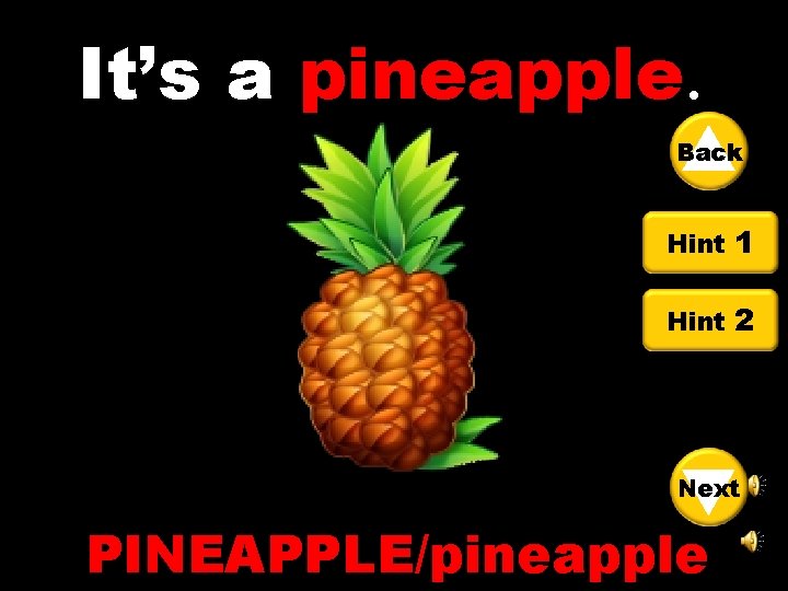 It’s a pineapple. Back Hint 1 Hint 2 Next PINEAPPLE/pineapple 