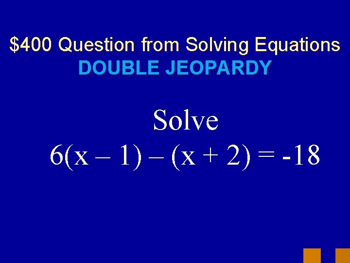 $400 Question from Solving Equations DOUBLE JEOPARDY Solve 6(x – 1) – (x +