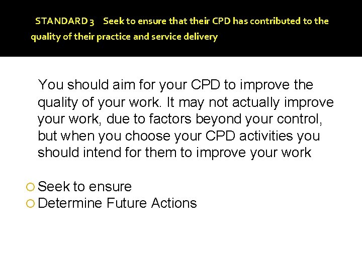 STANDARD 3 Seek to ensure that their CPD has contributed to the quality of