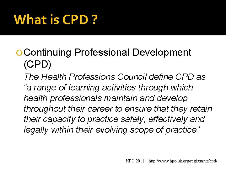 What is CPD ? Continuing Professional Development (CPD) The Health Professions Council define CPD
