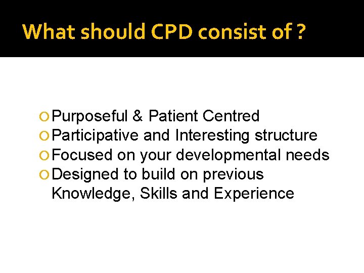 What should CPD consist of ? Purposeful & Patient Centred Participative and Interesting structure