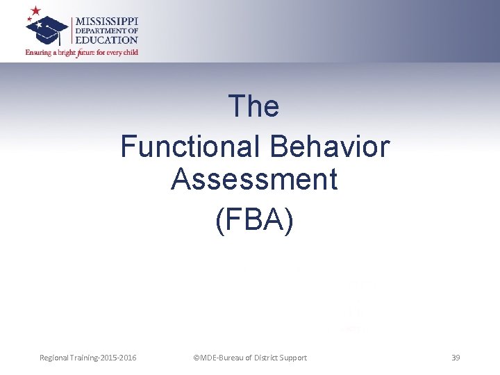 The Functional Behavior Assessment (FBA) Regional Training-2015 -2016 ©MDE-Bureau of District Support 39 