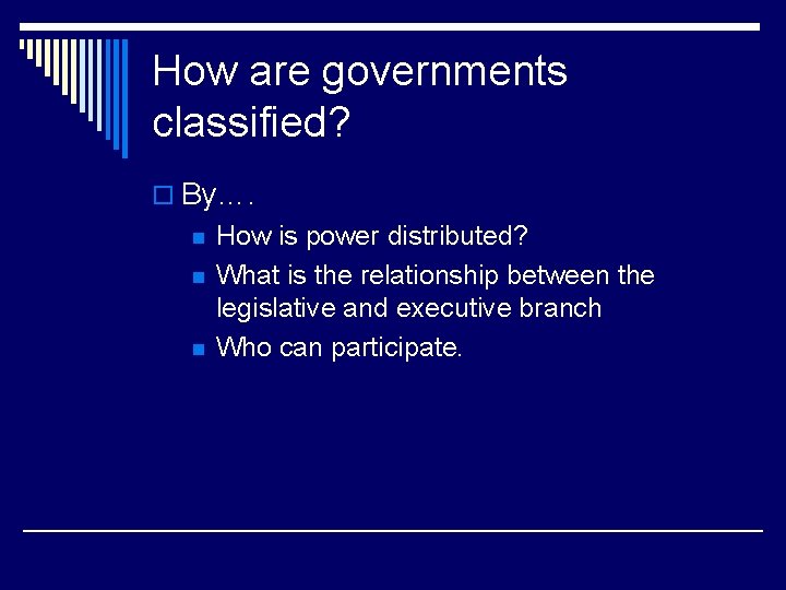 How are governments classified? o By…. n n n How is power distributed? What