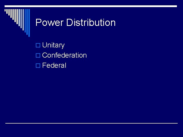 Power Distribution o Unitary o Confederation o Federal 