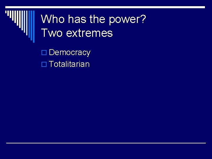 Who has the power? Two extremes o Democracy o Totalitarian 