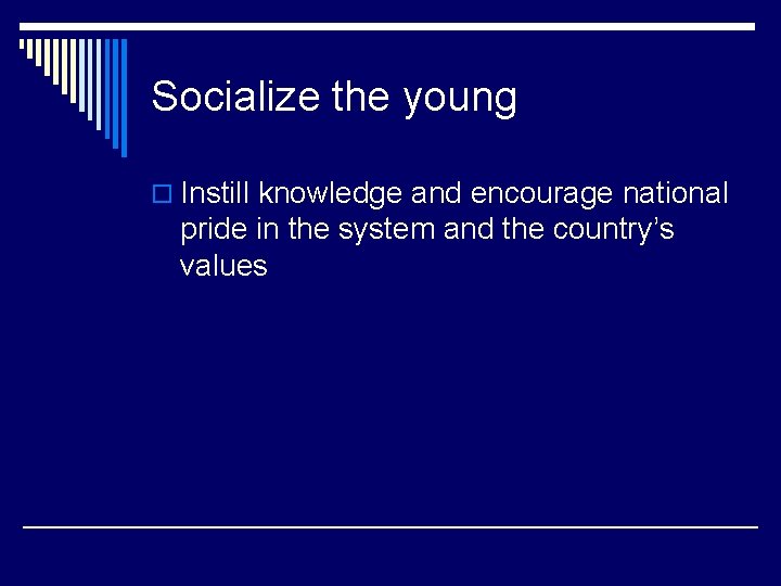 Socialize the young o Instill knowledge and encourage national pride in the system and